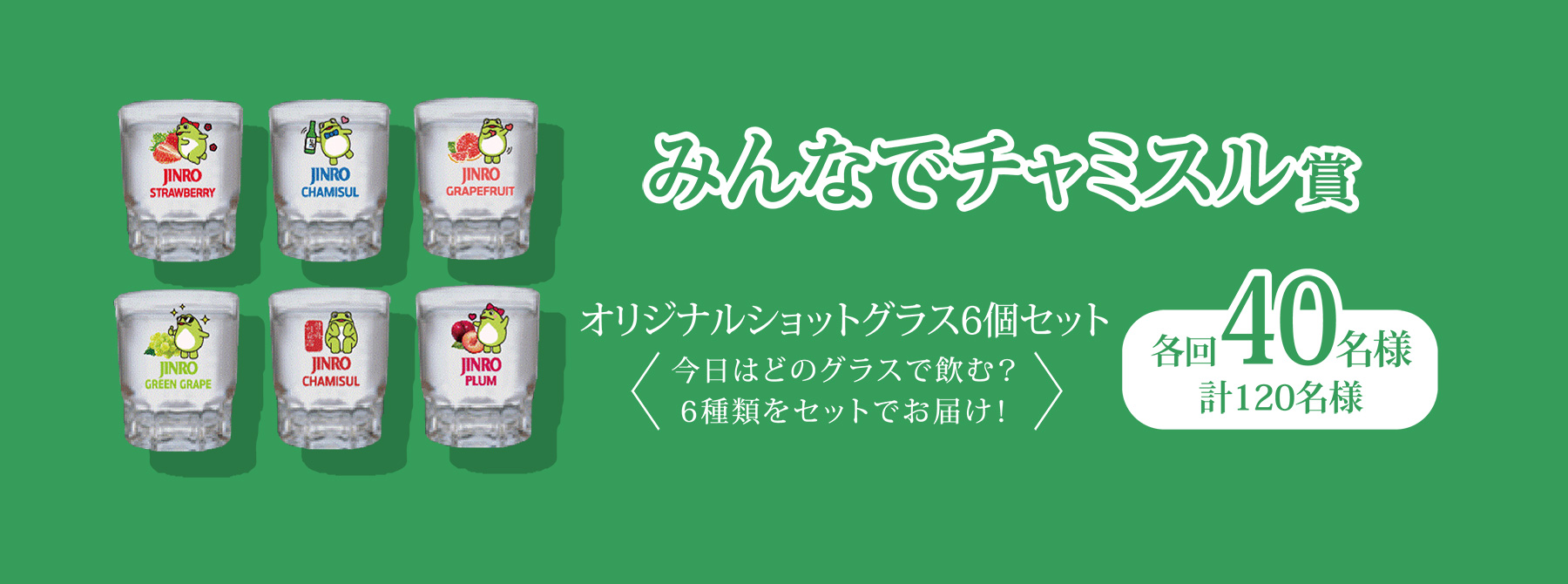 みんなでチャミスル賞：オリジナルショットグラス6個セット（各回40名様／計120名様）