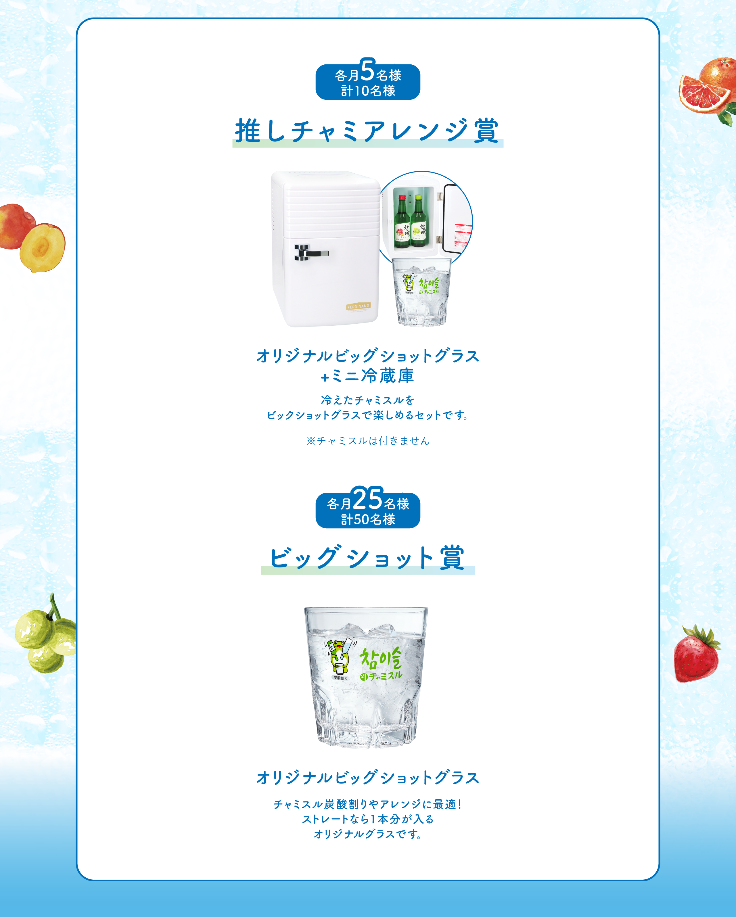 “・推しチャミアレンジ 賞/ミニ冷蔵庫+オリジナルビッグショットグラス:各月5名様 計10名様・ビッグショット 賞/オリジナルビッグショット:各月25名様 計50名様 合計60名様